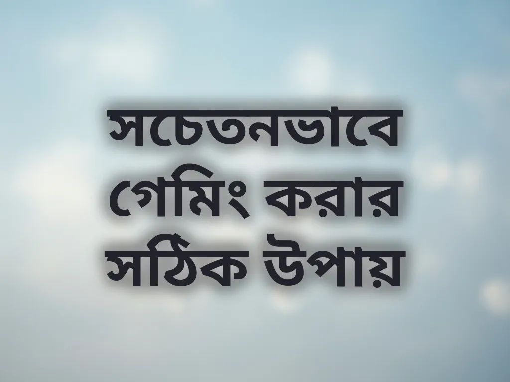 সচেতনভাবে গেমিং করার সঠিক উপায়